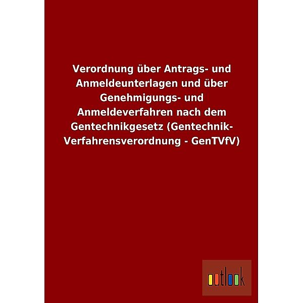 Verordnung über Antrags- und Anmeldeunterlagen und über Genehmigungs- und Anmeldeverfahren nach dem Gentechnikgesetz (Ge