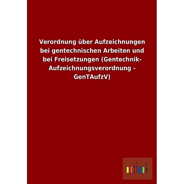 Verordnung über Aufzeichnungen bei gentechnischen Arbeiten und bei Freisetzungen (Gentechnik-Aufzeichnungsverordnung - G