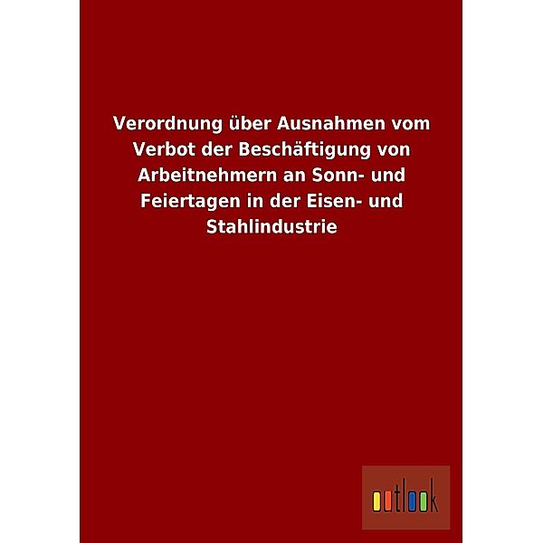 Verordnung über Ausnahmen vom Verbot der Beschäftigung von Arbeitnehmern an Sonn- und Feiertagen in der Eisen- und Stahl