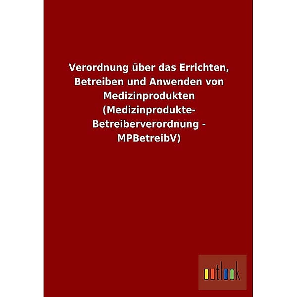 Verordnung über das Errichten, Betreiben und Anwenden von Medizinprodukten (Medizinprodukte-Betreiberverordnung - MPBetr