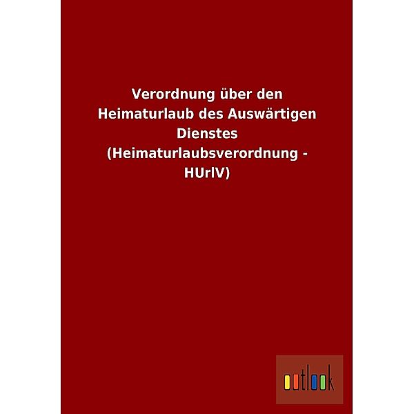 Verordnung über den Heimaturlaub des Auswärtigen Dienstes (Heimaturlaubsverordnung - HUrlV)