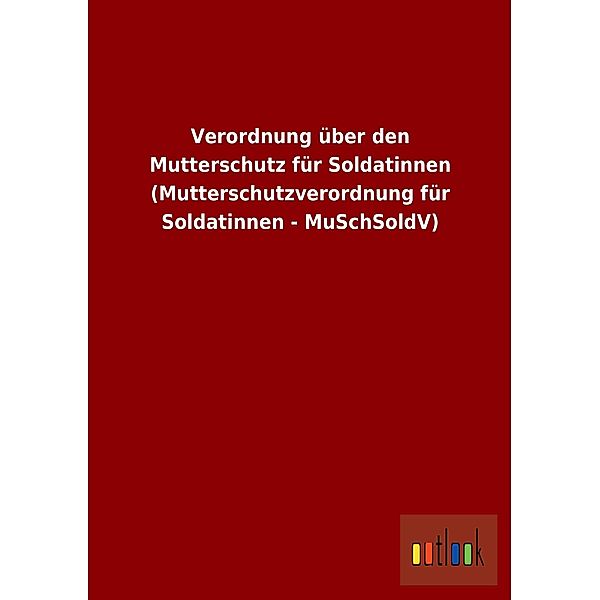 Verordnung über den Mutterschutz für Soldatinnen (Mutterschutzverordnung für Soldatinnen - MuSchSoldV)