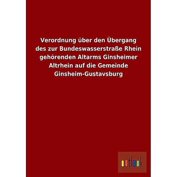 Verordnung über den Übergang des zur Bundeswasserstraße Rhein gehörenden Altarms Ginsheimer Altrhein auf die Gemeinde Gi