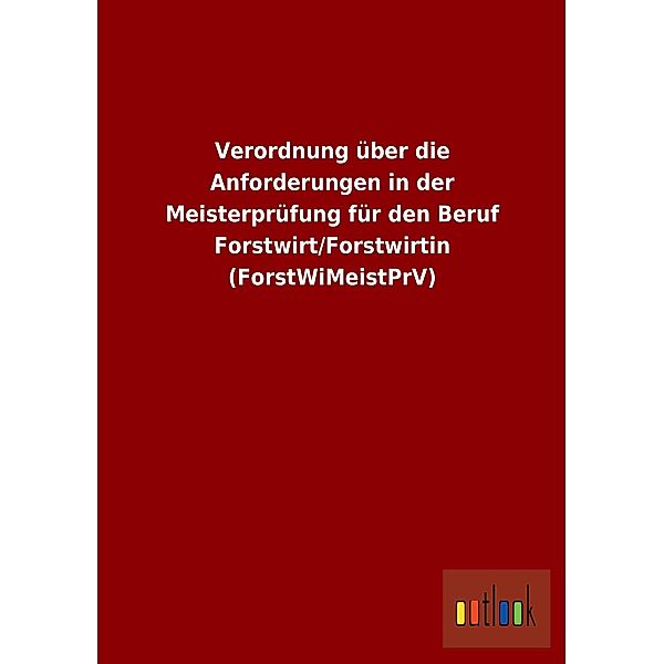 Verordnung über die Anforderungen in der Meisterprüfung für den Beruf Forstwirt/Forstwirtin (ForstWiMeistPrV)