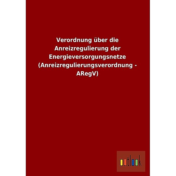 Verordnung über die Anreizregulierung der Energieversorgungsnetze (Anreizregulierungsverordnung - ARegV)