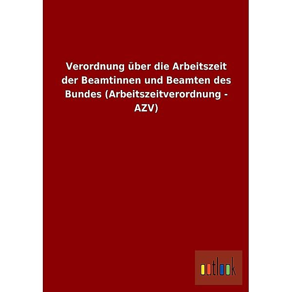 Verordnung über die Arbeitszeit der Beamtinnen und Beamten des Bundes (Arbeitszeitverordnung - AZV)