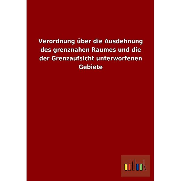 Verordnung über die Ausdehnung des grenznahen Raumes und die der Grenzaufsicht unterworfenen Gebiete