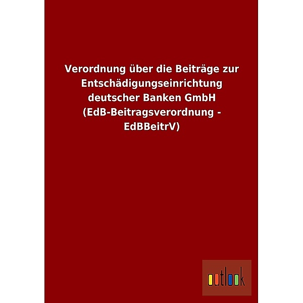 Verordnung über die Beiträge zur Entschädigungseinrichtung deutscher Banken GmbH (EdB-Beitragsverordnung - EdBBeitrV)