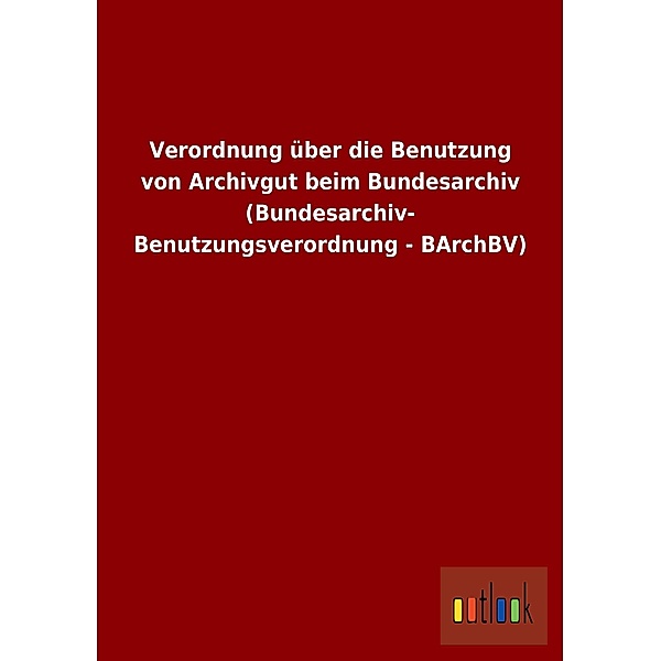 Verordnung über die Benutzung von Archivgut beim Bundesarchiv (Bundesarchiv-Benutzungsverordnung - BArchBV)