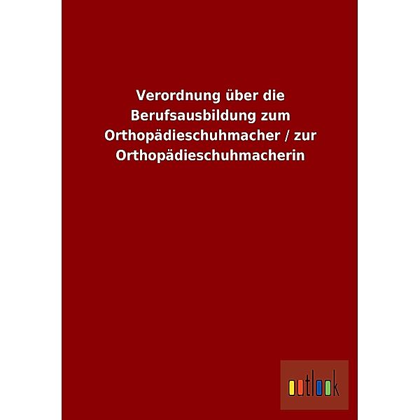 Verordnung über die Berufsausbildung zum Orthopädieschuhmacher / zur Orthopädieschuhmacherin