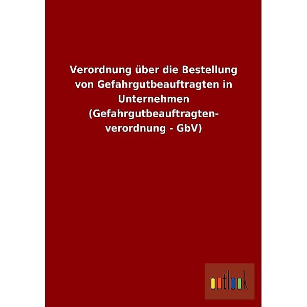 Verordnung über die Bestellung von Gefahrgutbeauftragten in Unternehmen (Gefahrgutbeauftragtenverordnung - GbV)