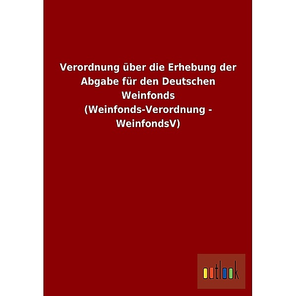 Verordnung über die Erhebung der Abgabe für den Deutschen Weinfonds (Weinfonds-Verordnung - WeinfondsV)