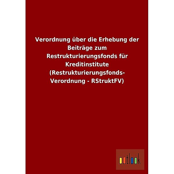 Verordnung über die Erhebung der Beiträge zum Restrukturierungsfonds für Kreditinstitute (Restrukturierungsfonds-Verordn