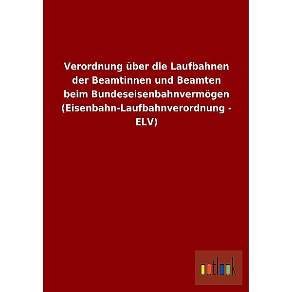 Verordnung über die Laufbahnen der Beamtinnen und Beamten beim Bundeseisenbahnvermögen (Eisenbahn-Laufbahnverordnung - E