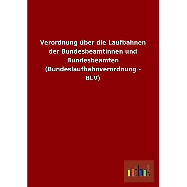 Verordnung über die Laufbahnen der Bundesbeamtinnen und Bundesbeamten (Bundeslaufbahnverordnung - BLV)