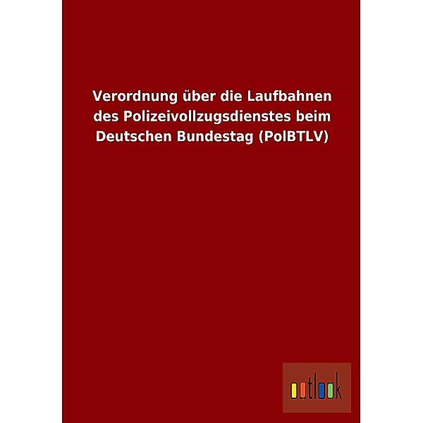 Verordnung über die Laufbahnen des Polizeivollzugsdienstes beim Deutschen Bundestag (PolBTLV)
