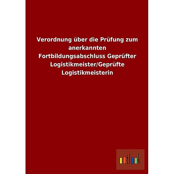 Verordnung über die Prüfung zum anerkannten Fortbildungsabschluss Geprüfter Logistikmeister/Geprüfte Logistikmeisterin