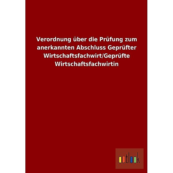 Verordnung über die Prüfung zum anerkannten Abschluss Geprüfter Wirtschaftsfachwirt/Geprüfte Wirtschaftsfachwirtin