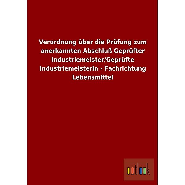 Verordnung über die Prüfung zum anerkannten Abschluß Geprüfter Industriemeister/Geprüfte Industriemeisterin - Fachrichtu