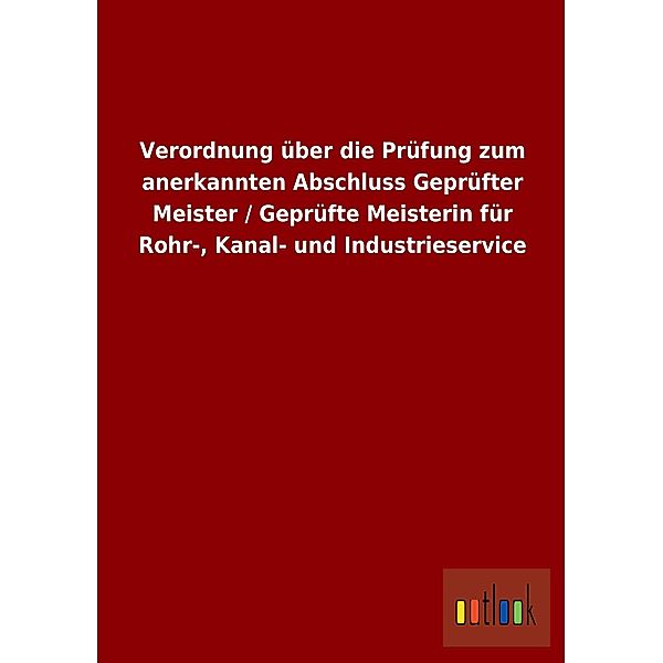 Verordnung über die Prüfung zum anerkannten Abschluss Geprüfter Meister / Geprüfte Meisterin für Rohr-, Kanal- und Indus