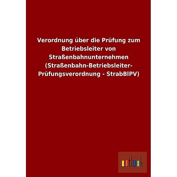 Verordnung über die Prüfung zum Betriebsleiter von Straßenbahnunternehmen (Straßenbahn-Betriebsleiter-Prüfungsverordnung