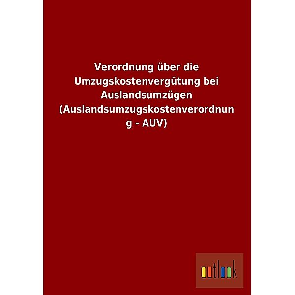 Verordnung über die Umzugskostenvergütung bei Auslandsumzügen (Auslandsumzugskostenverordnung - AUV)