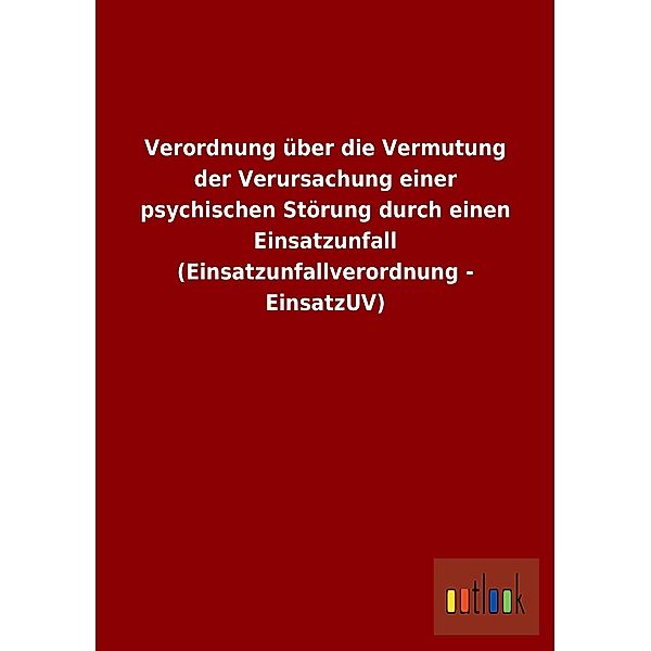 Verordnung über die Vermutung der Verursachung einer psychischen Störung durch einen Einsatzunfall (Einsatzunfallverordn