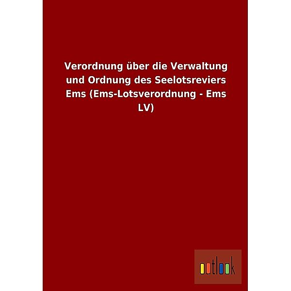 Verordnung über die Verwaltung und Ordnung des Seelotsreviers Ems (Ems-Lotsverordnung - Ems LV)