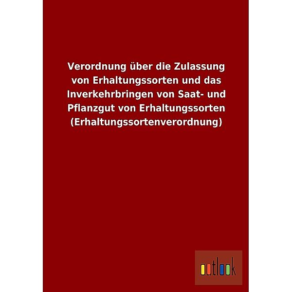 Verordnung über die Zulassung von Erhaltungssorten und das Inverkehrbringen von Saat- und Pflanzgut von Erhaltungssorten