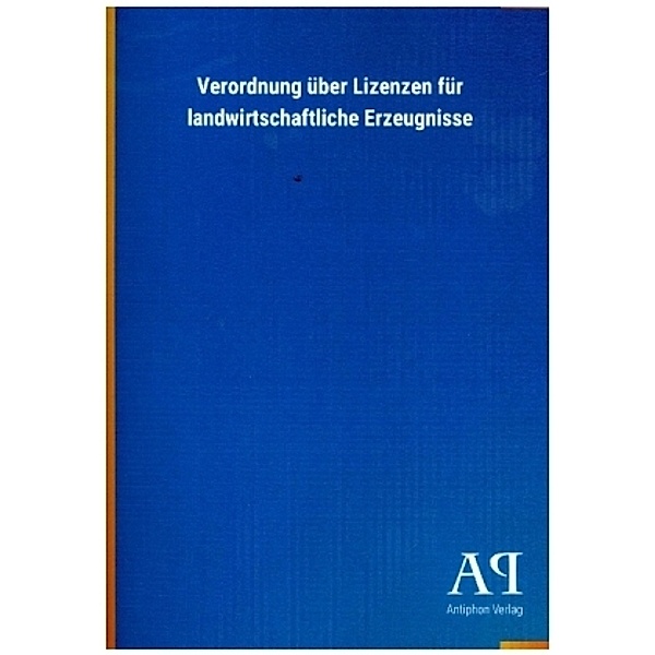 Verordnung über Lizenzen für landwirtschaftliche Erzeugnisse, Antiphon Verlag