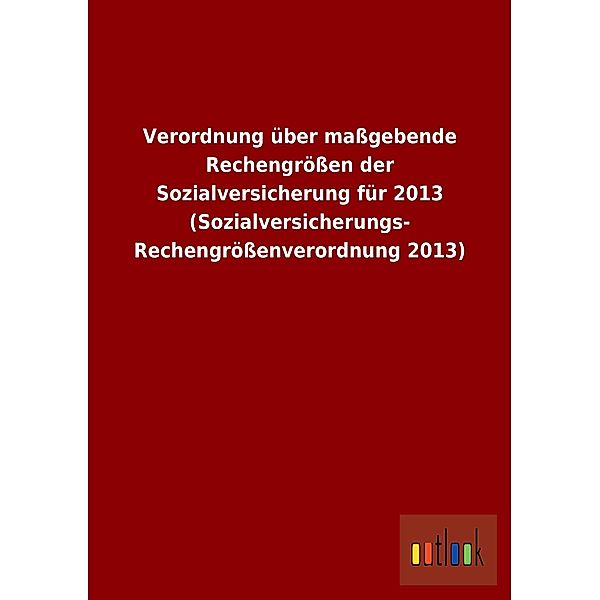 Verordnung über maßgebende Rechengrößen der Sozialversicherung für 2013 (Sozialversicherungs-Rechengrößenverordnung 2013