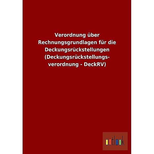 Verordnung über Rechnungsgrundlagen für die Deckungsrückstellungen (Deckungsrückstellungsverordnung - DeckRV)