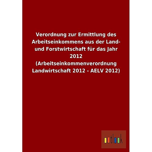 Verordnung zur Ermittlung des Arbeitseinkommens aus der Land- und Forstwirtschaft für das Jahr 2012 (Arbeitseinkommenver