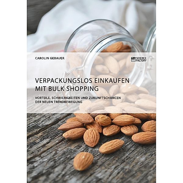 Verpackungslos Einkaufen mit Bulk Shopping. Vorteile, Schwierigkeiten und Zukunftschancen der neuen Trendbewegung, Carolin Gebauer