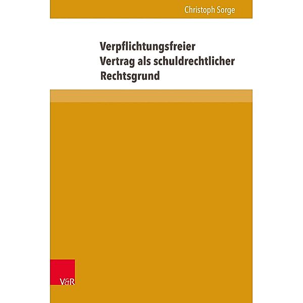 Verpflichtungsfreier Vertrag als schuldrechtlicher Rechtsgrund / Beiträge zu Grundfragen des Rechts, Christoph Sorge