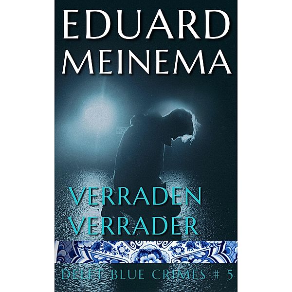 Verraden verrader (Delft Blue Crimes (Nederlandstalig), #5) / Delft Blue Crimes (Nederlandstalig), Eduard Meinema