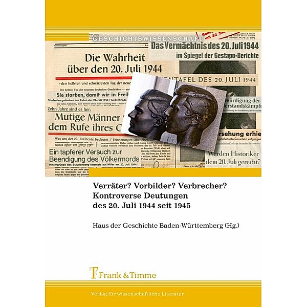 Verräter? Vorbilder? Verbrecher? Kontroverse Deutungen des 20. Juli 1944 seit 1945