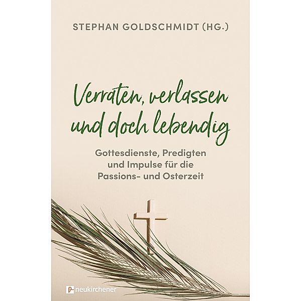 Verraten, verlassen und doch lebendig - Gottesdienste, Predigten und Impulse für die Passions- und Osterzeit