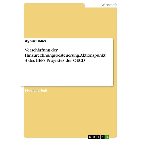 Verschärfung der Hinzurechnungsbesteuerung. Aktionspunkt 3 des BEPS-Projektes der OECD, Aynur Halici