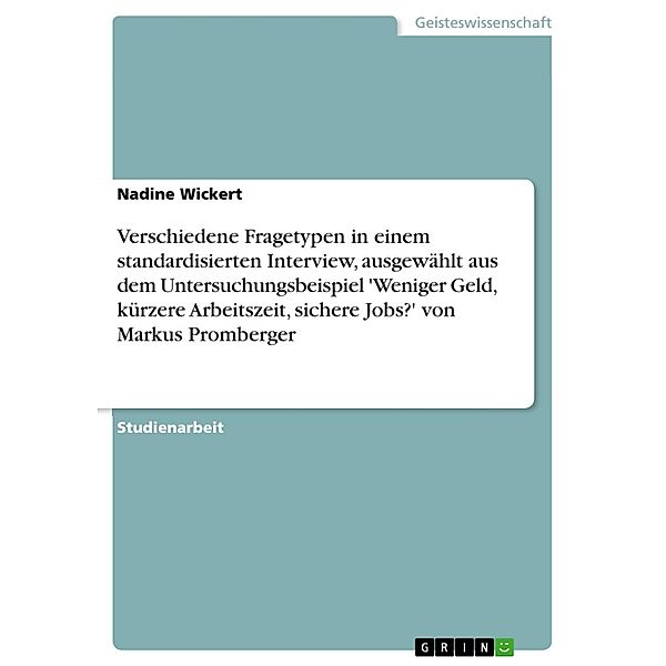 Verschiedene Fragetypen in einem standardisierten Interview, ausgewählt aus dem Untersuchungsbeispiel 'Weniger Geld, kürzere Arbeitszeit, sichere Jobs?' von Markus Promberger, Nadine Wickert