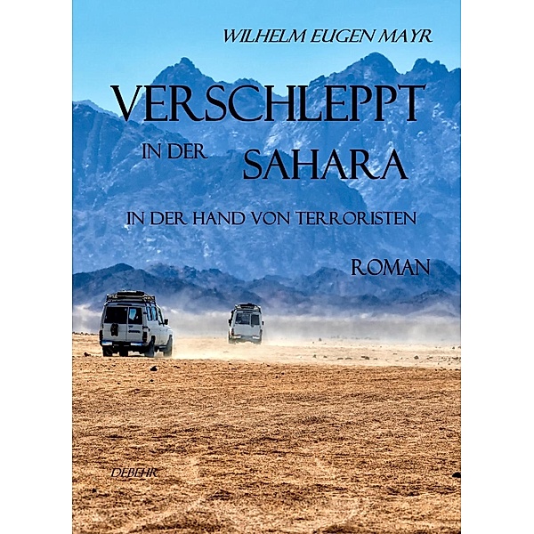 Verschleppt in der Sahara - In der Hand von Terroristen - ROMAN, Wilhelm Eugen Mayr