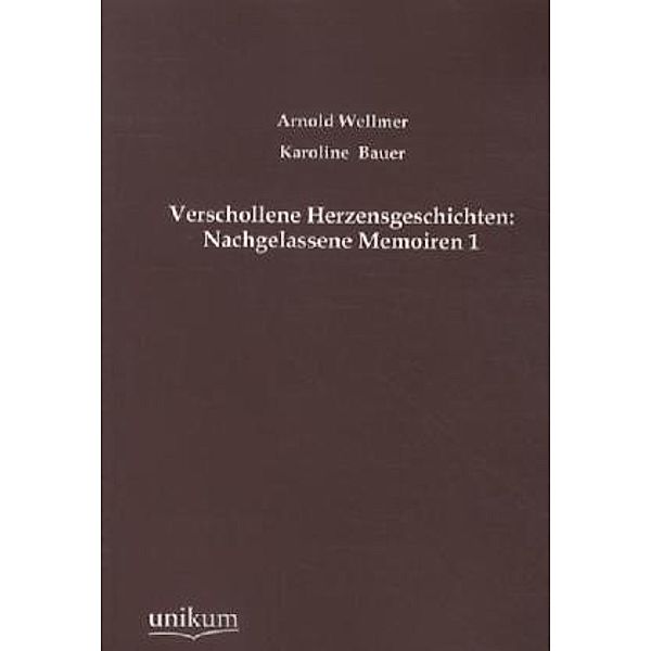 Verschollene Herzensgeschichten: Nachgelassene Memoiren.Bd.1, Karoline Bauer, Arnold Wellmer
