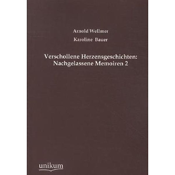 Verschollene Herzensgeschichten: Nachgelassene Memoiren.Bd.2, Karoline Bauer, Arnold Wellmer