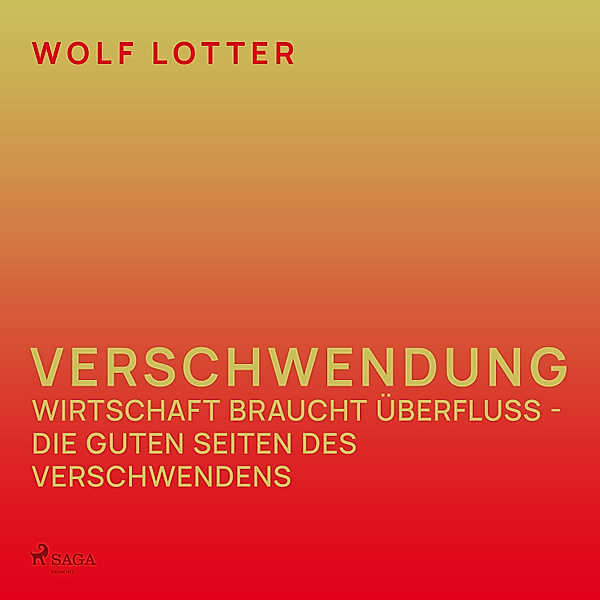 Verschwendung - Wirtschaft braucht Überfluss - die guten Seiten des Verschwendens, Wolf Lotter
