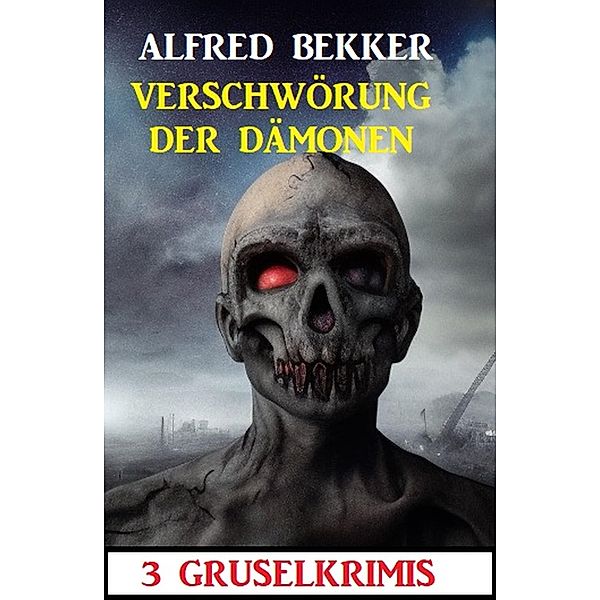 Verschwörung der Dämonen: 3 Gruselkrimis, Alfred Bekker