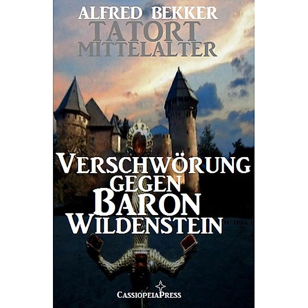 Verschwörung gegen Baron Wildenstein (Tatort Mittelalter, #1) / Tatort Mittelalter, Alfred Bekker