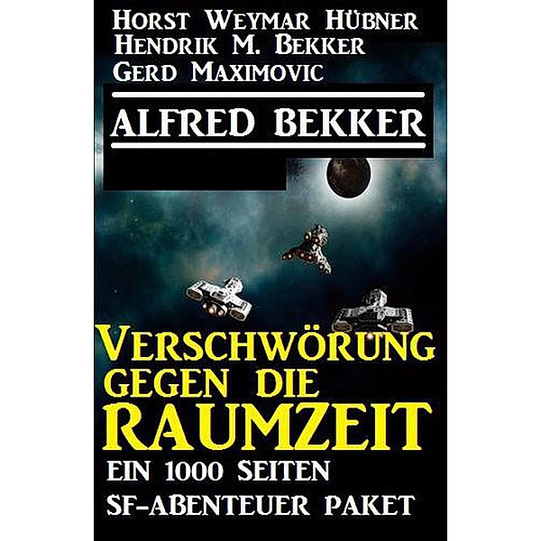 Verschwörung gegen die Raumzeit - Ein 1000 Seiten SF-Abenteuer Paket, Alfred Bekker, Horst Weymar Hübner, Hendrik M. Bekker, Gerd Maximovic