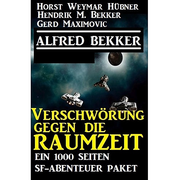 Verschwörung gegen die Raumzeit: Ein 1000 Seiten SF-Abenteuer Paket, Alfred Bekker, Horst Weymar Hübner, Hendrik M. Bekker, Gerd Maximovic