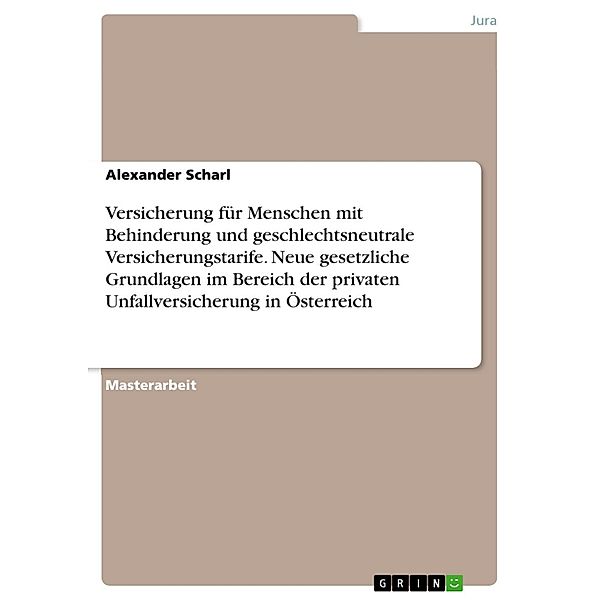 Versicherung für Menschen mit Behinderung und geschlechtsneutrale Versicherungstarife. Neue gesetzliche Grundlagen im Bereich der privaten Unfallversicherung in Österreich, Alexander Scharl