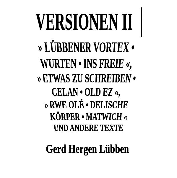 Versionen II ¦» Lübbener Vortex . Wurten . Ins Freie «» Etwas zu schreiben . Celan . Old Ez «, » Rwe Olé . Delische Körper . Matwich « und andere Texte, Gerd Hergen Lübben